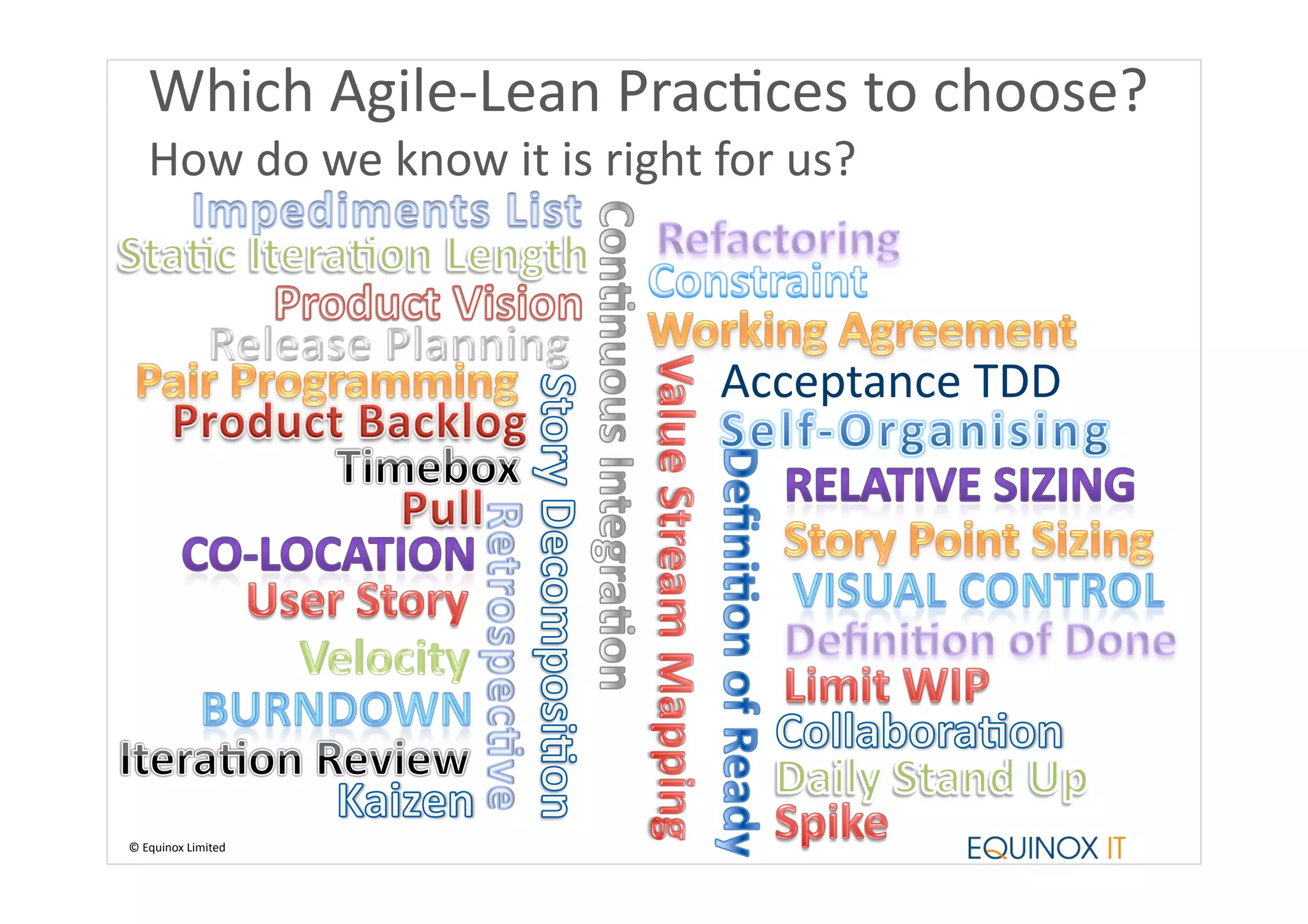 Which	
  Agile-­‐Lean	
  PracBces	
  to	
  choose?	
  
     How	
  do	
  we	
  know	
  it	
  is	
  right	
  for	
  us?	
  



                                                      Acceptance	
  TDD	
  




©	
  Equinox	
  Limited	
  
 