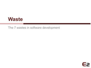 Waste
The 7 wastes in software development
 