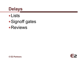 Delays
 Lists
 Signoff gates
 Reviews




© E2 Partners
 