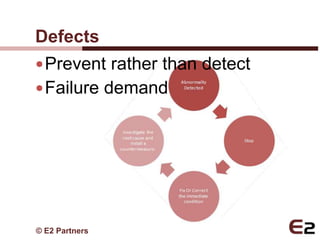 Defects
 Prevent rather than detect
 Failure demand




© E2 Partners
 