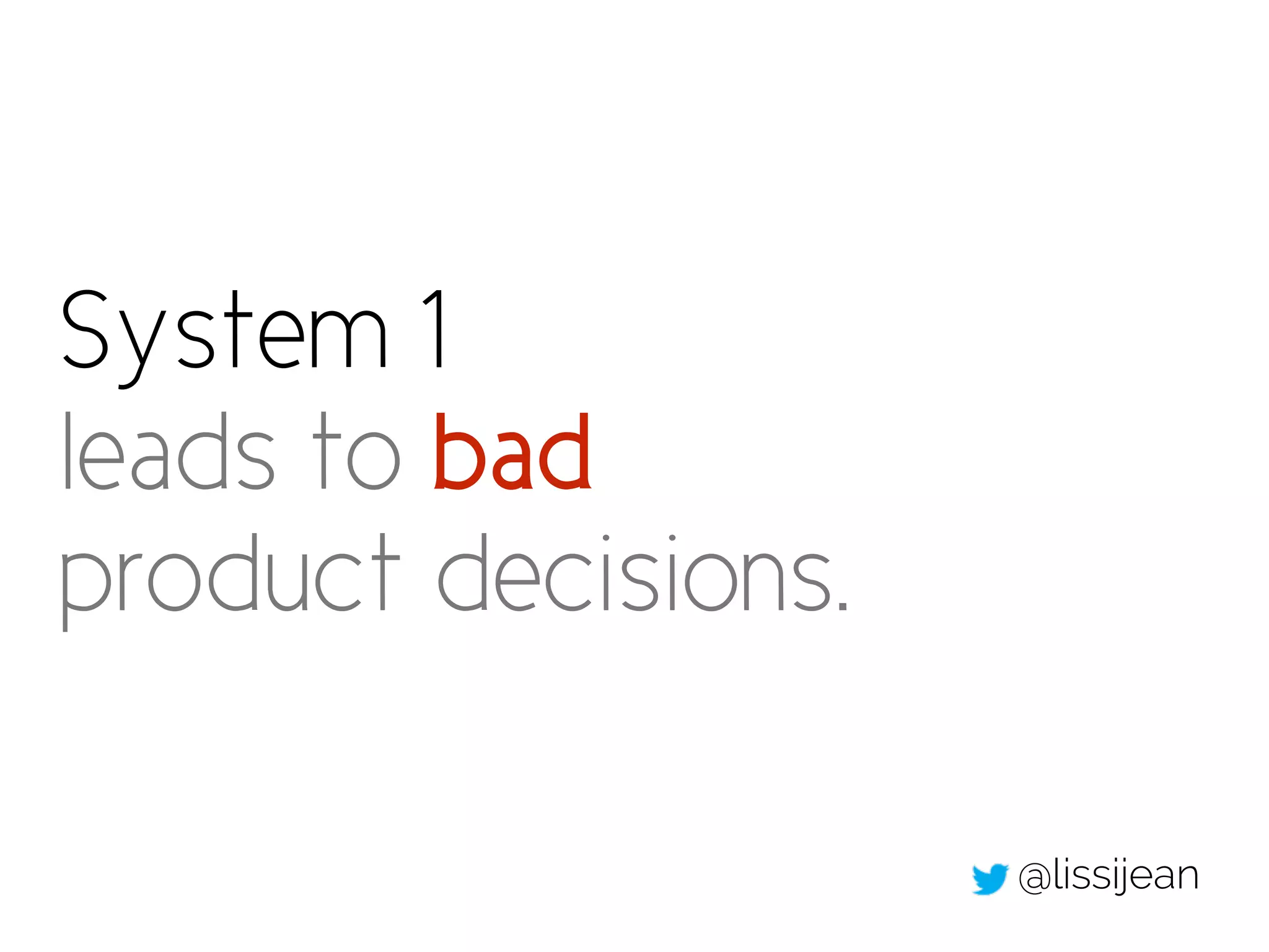 System 1
leads to bad
product decisions.
@lissijean
 
