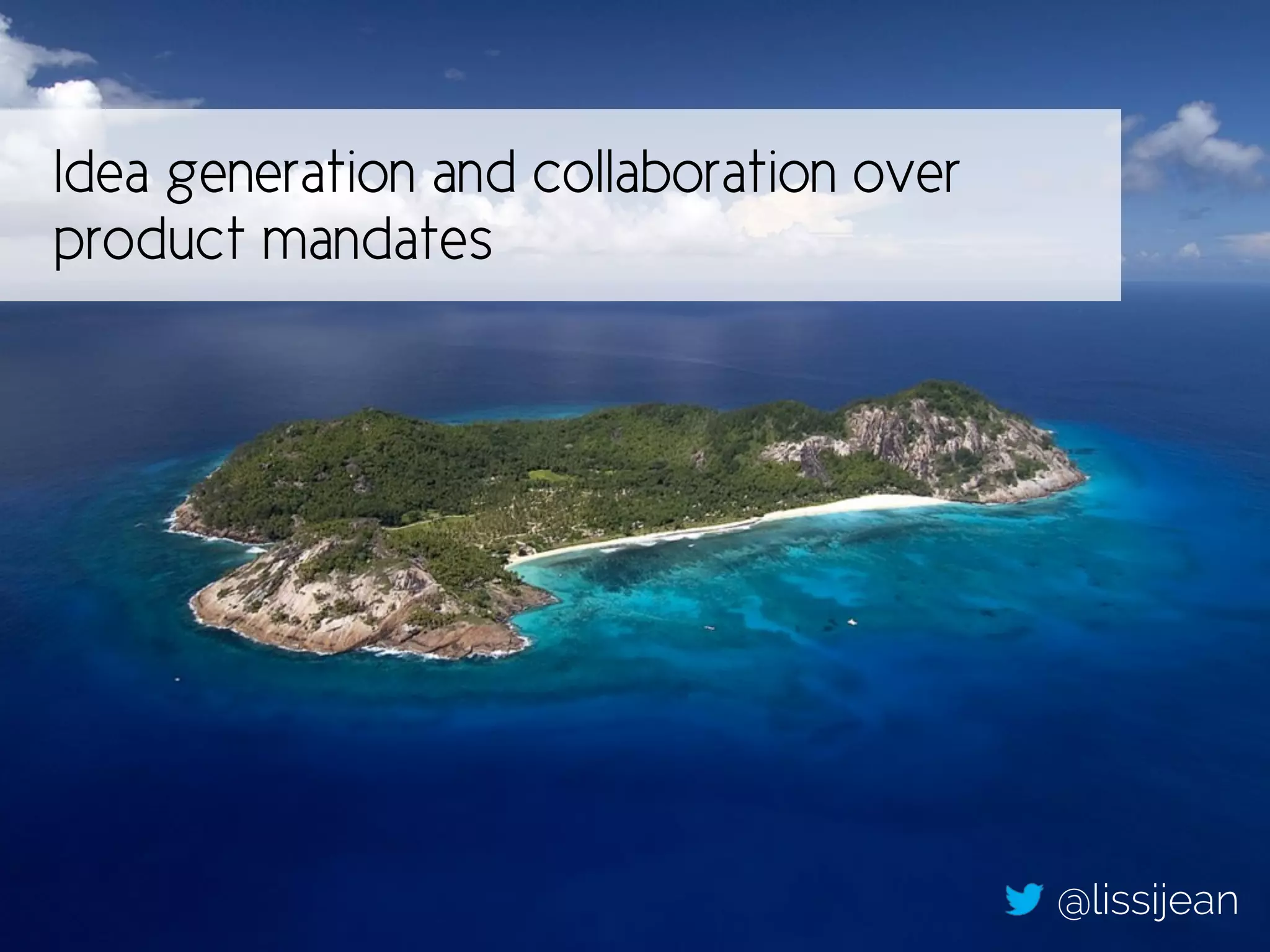 Idea generation and collaboration over
product mandates
@lissijean
 