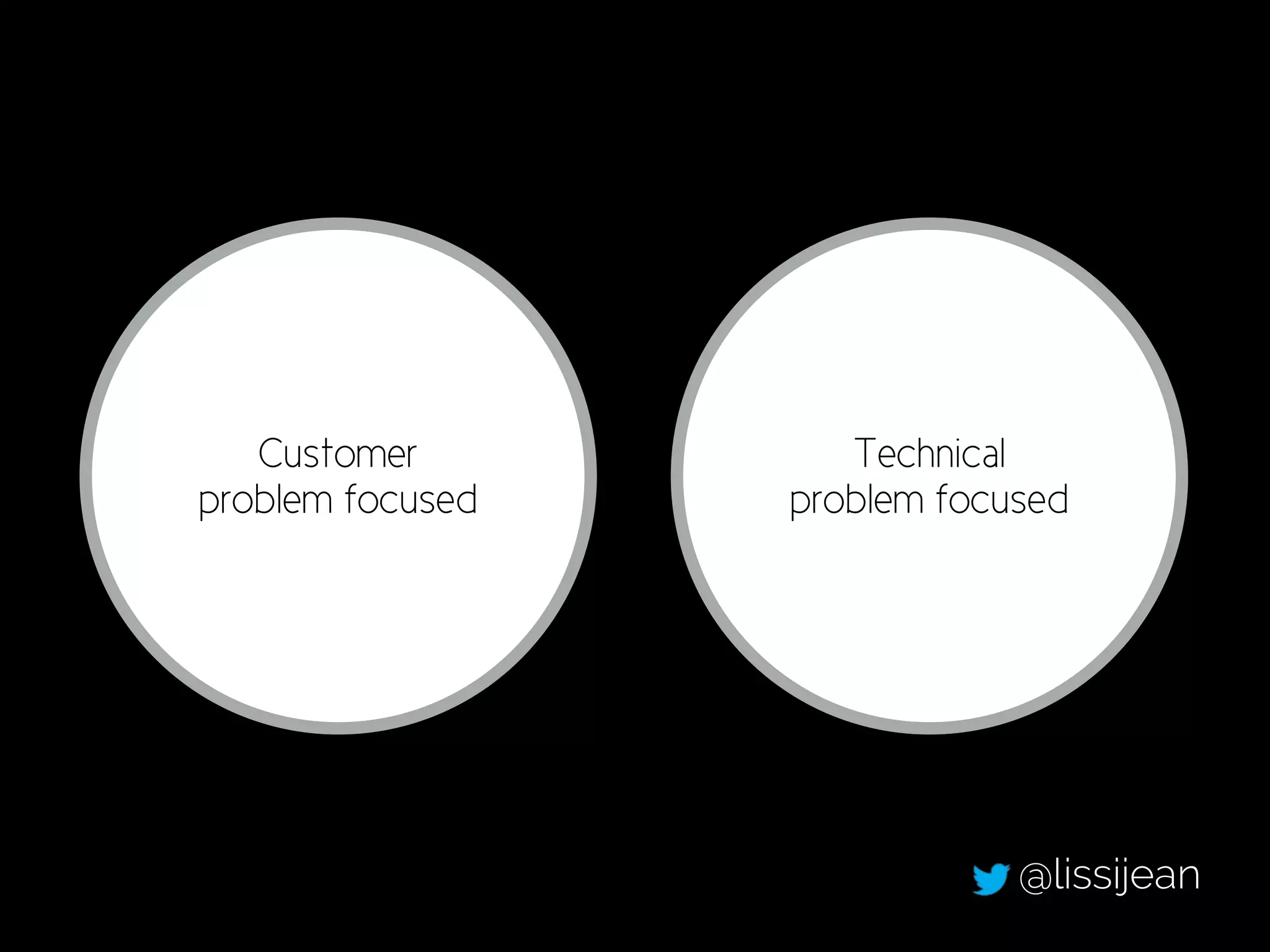 Customer
problem focused
Technical
problem focused
@lissijean
 