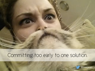 @lissijean
Committing too early to one solution.
@lissijean
 