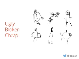 @lissijean
Ugly
Broken
Cheap
 