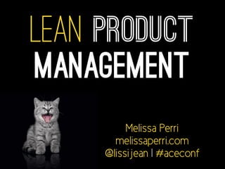 Lean Product
Management
Melissa Perri
melissaperri.com
@lissijean | #aceconf
 