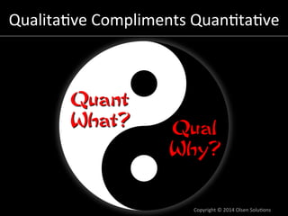 Qualita7ve	
  Compliments	
  Quan7ta7ve
	
  

Quant
What?

Qual
Why?

Copyright	
  ©	
  2014	
  Olsen	
  Solu7ons	
  

 