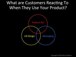 What	
  are	
  Customers	
  Reac7ng	
  To	
  
When	
  They	
  Use	
  Your	
  Product?
	
  
Feature	
  Set	
  

UX	
  Desig...
