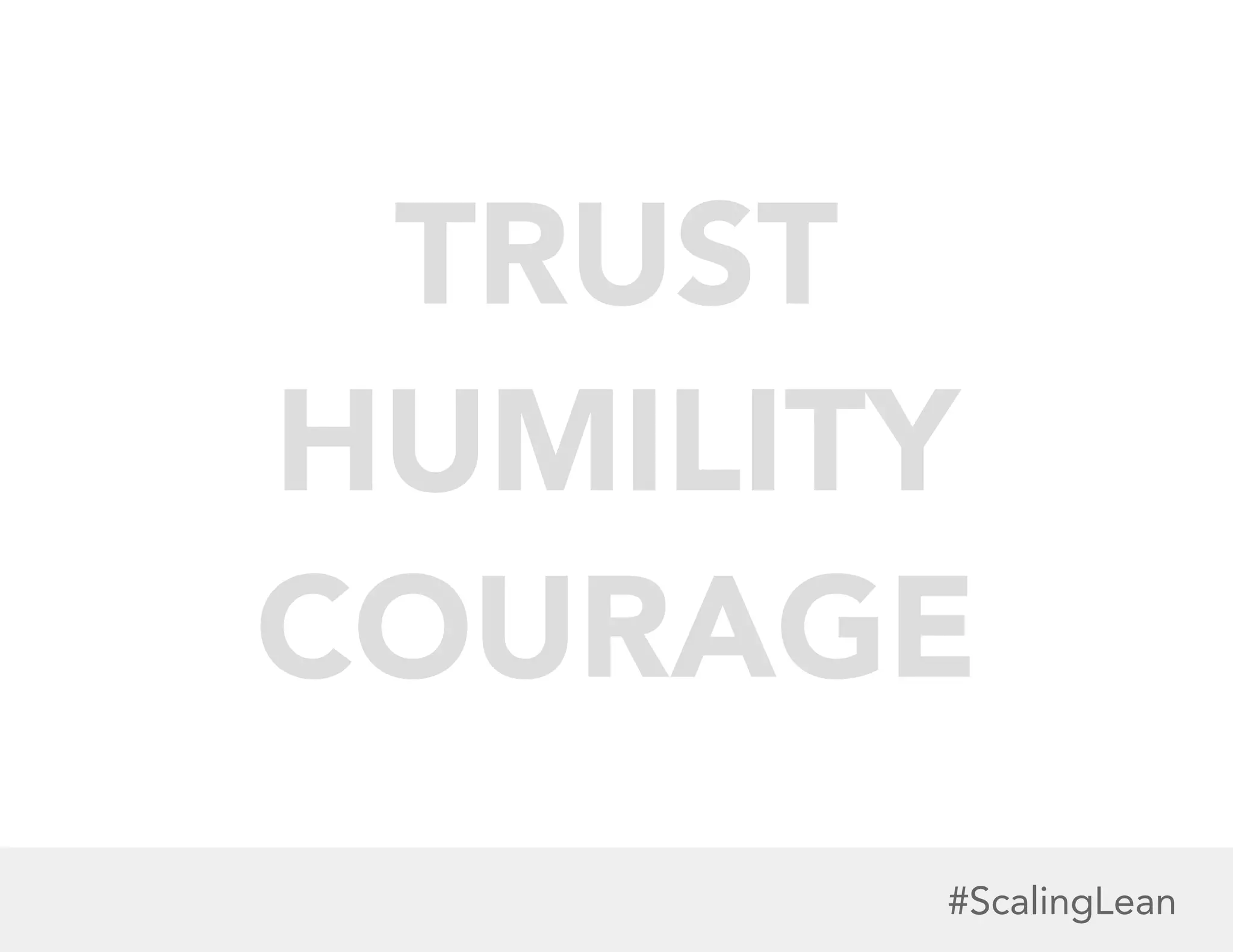 TRUST
HUMILITY
COURAGE
#ScalingLean

 