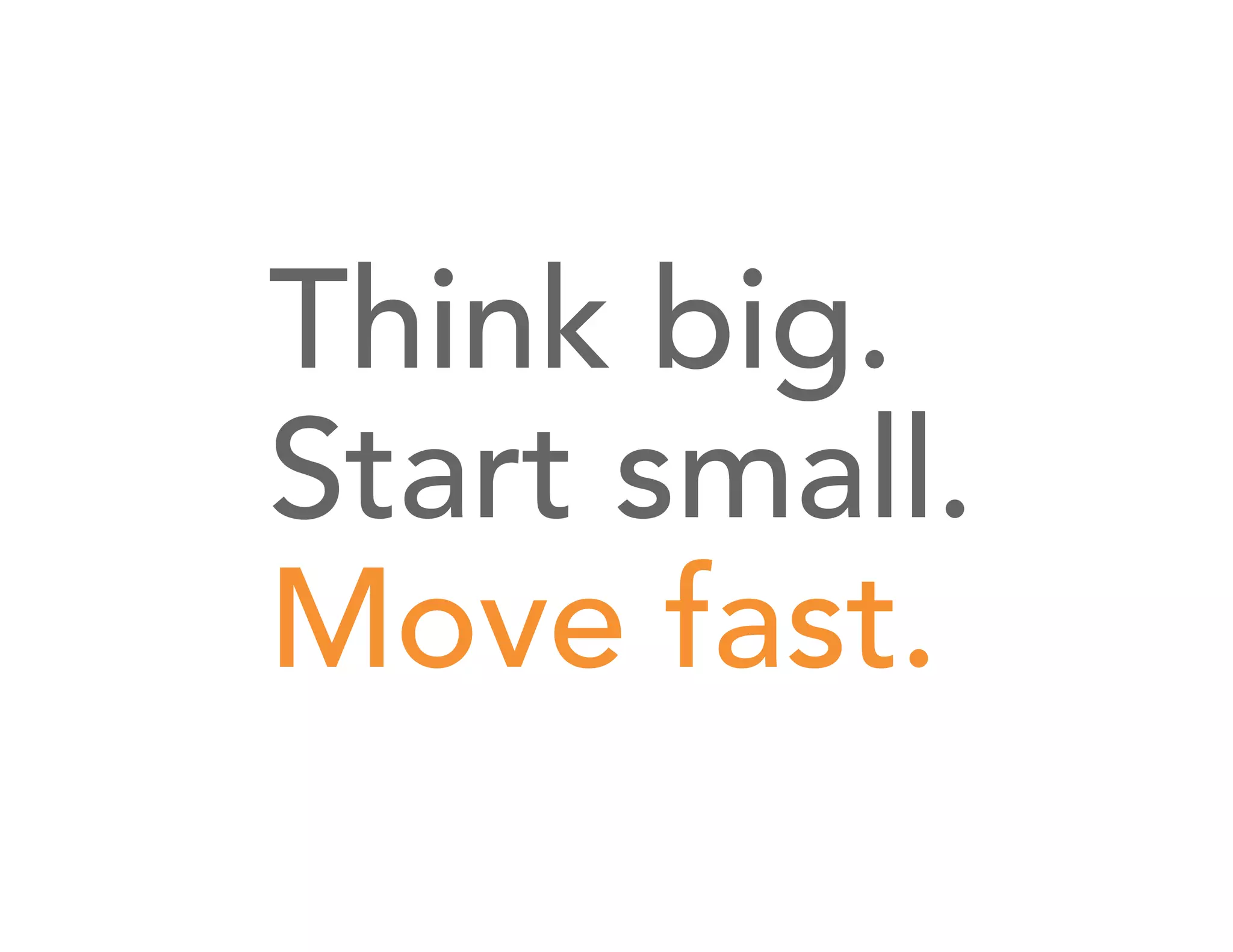 Think big.
Start small.
Move fast.

 