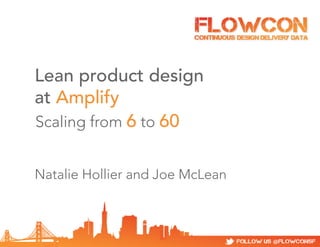 Lean product design
at Amplify
Scaling from 6 to 60
Natalie Hollier and Joe McLean

 