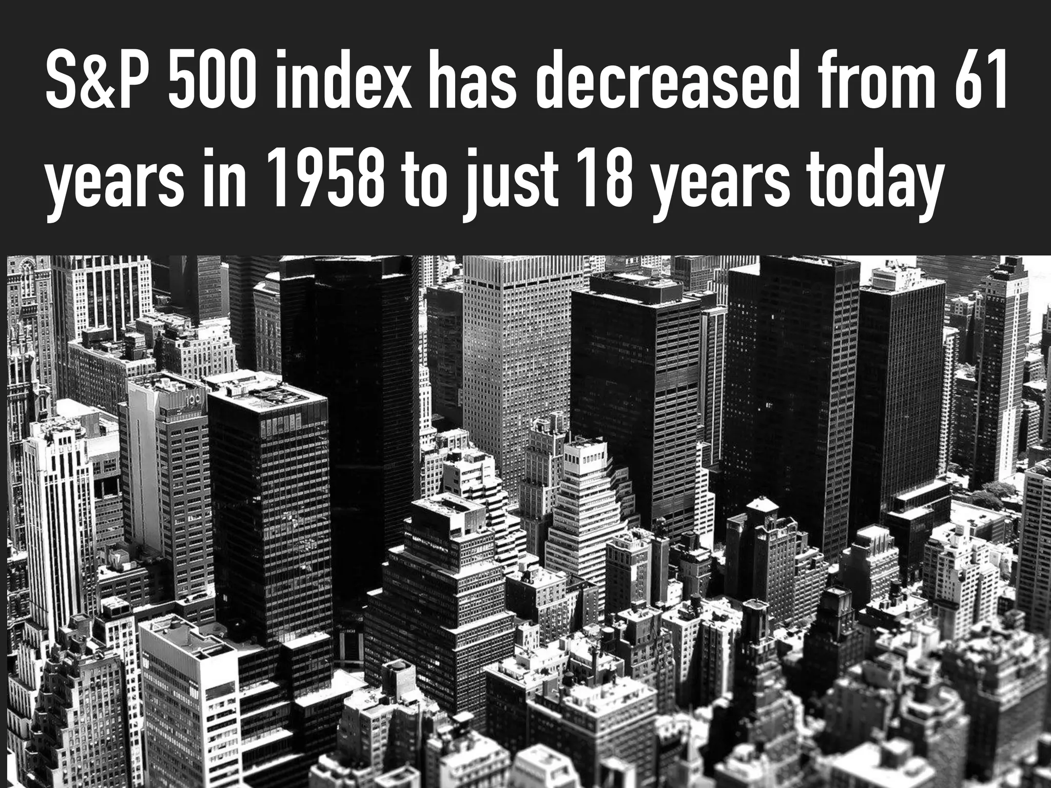 S&P 500 index has decreased from 61
years in 1958 to just 18 years today
 