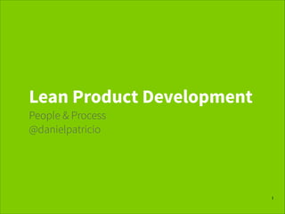 Lean Product Development
People & Process
@danielpatricio

1

 