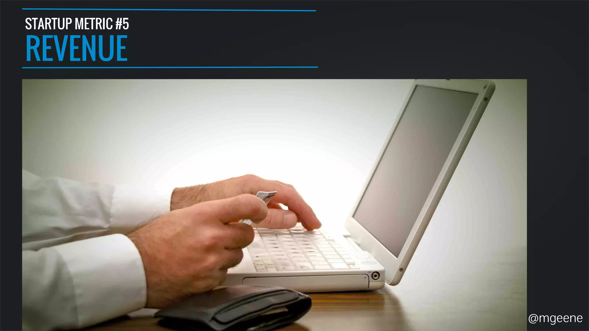 STARTUP METRIC #5 
REVENUE 
@mgeene 
 