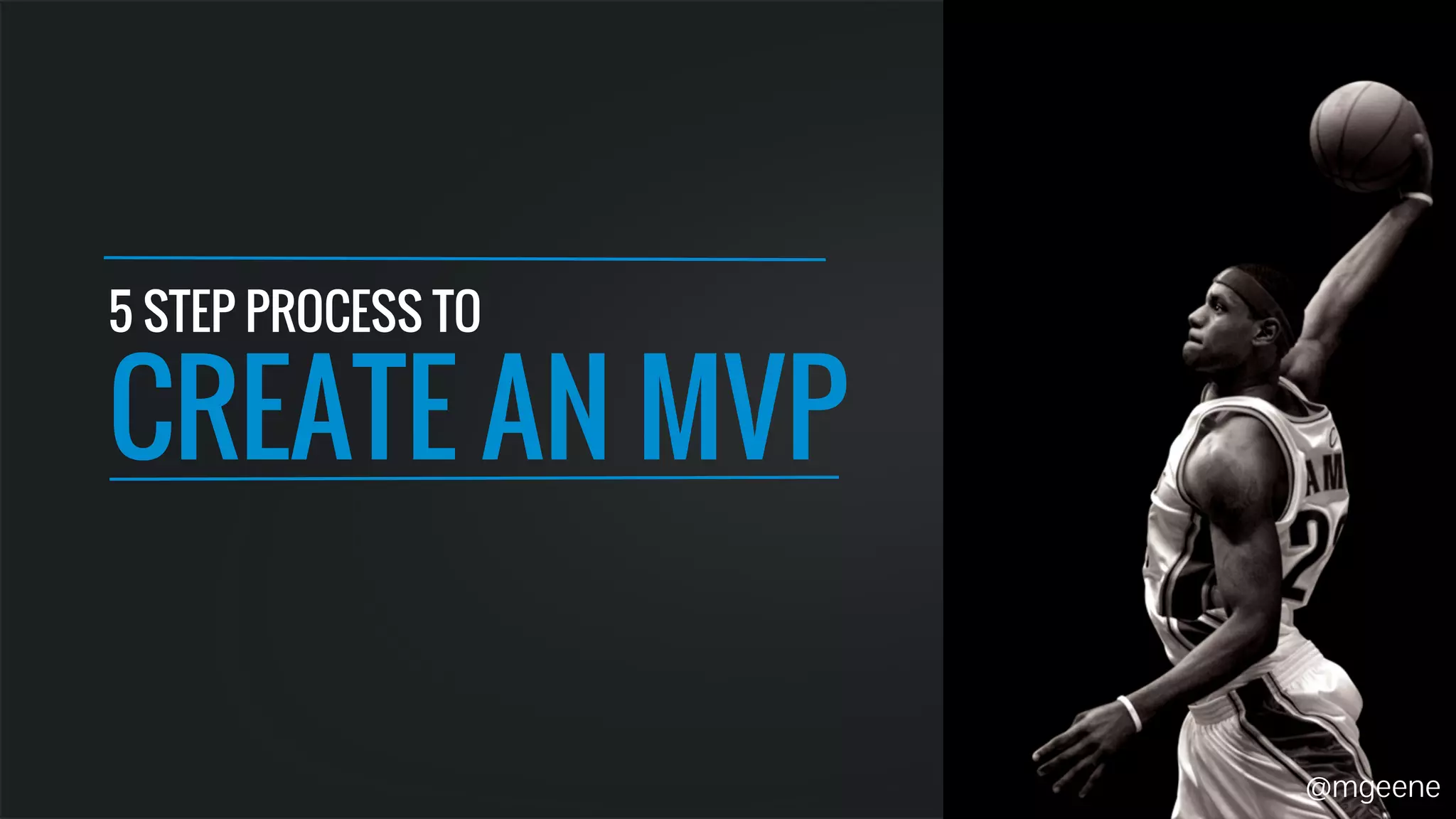 5 STEP PROCESS TO 
CREATE AN MVP 
@mgeene 
 