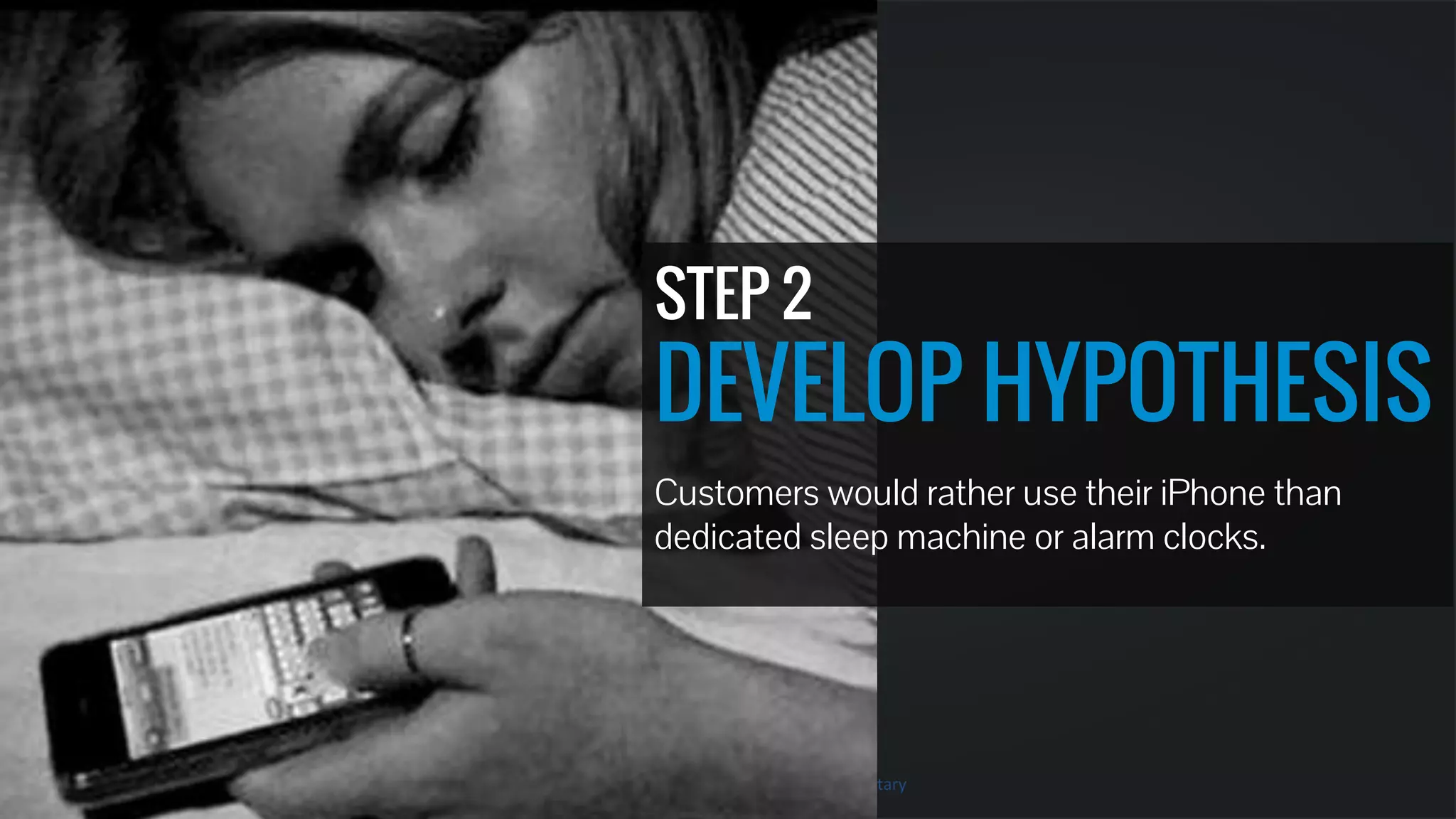 STEP 2 
DEVELOP HYPOTHESIS 
Customers would rather use their iPhone than 
dedicated sleep machine or alarm clocks. 
 