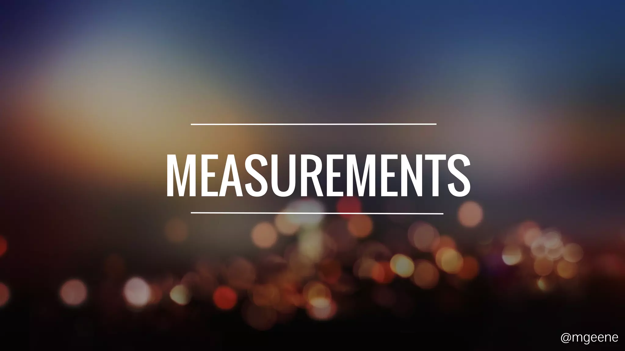 MEASUREMENTS 
@mgeene 
 