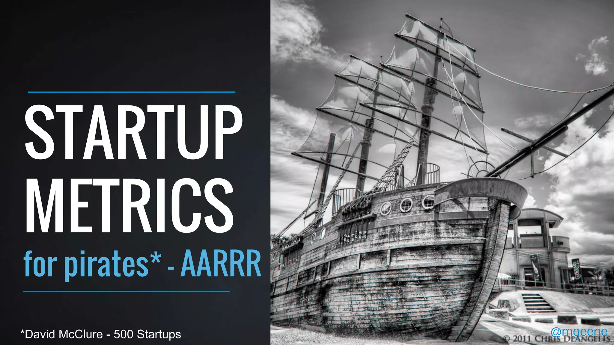 STARTUP 
METRICS 
for pirates* - AARRR 
*David McClure - 500 Startups @mgeene 
 