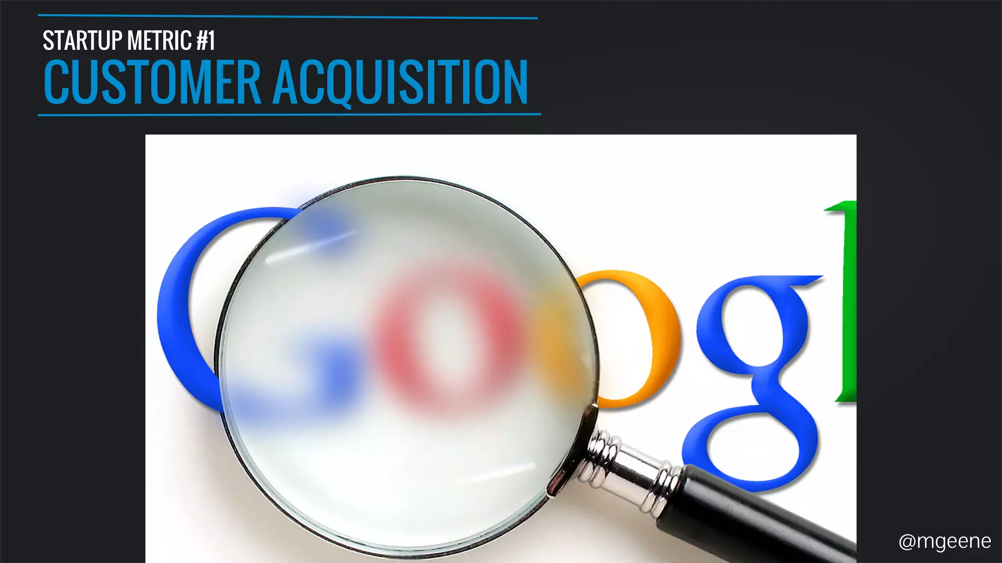 STARTUP METRIC #1 
CUSTOMER ACQUISITION 
@mgeene 
 