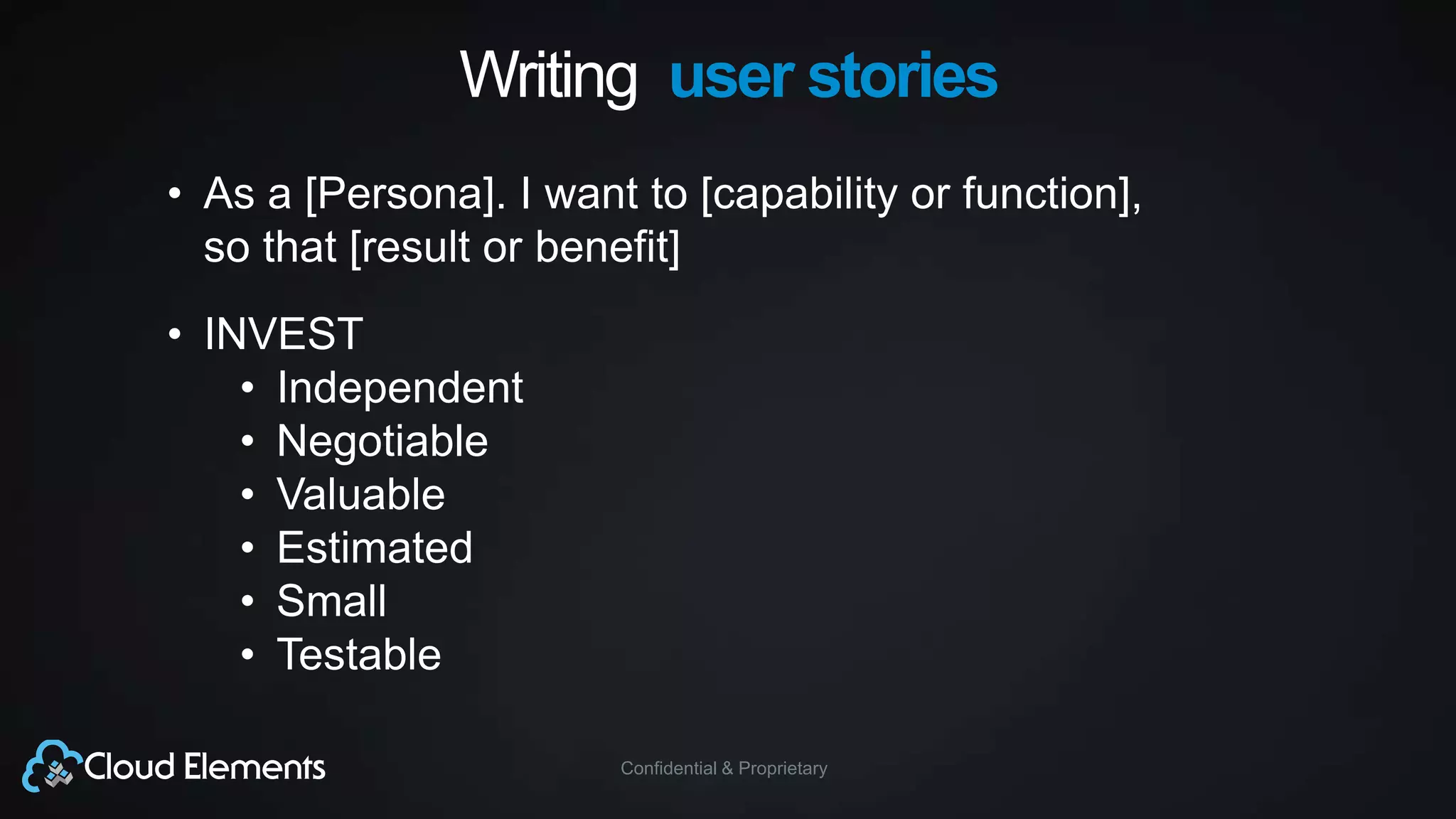 Confidential & Proprietary
Writing user stories
• As a [Persona]. I want to [capability or function],
so that [result or benefit]
• INVEST
• Independent
• Negotiable
• Valuable
• Estimated
• Small
• Testable
 