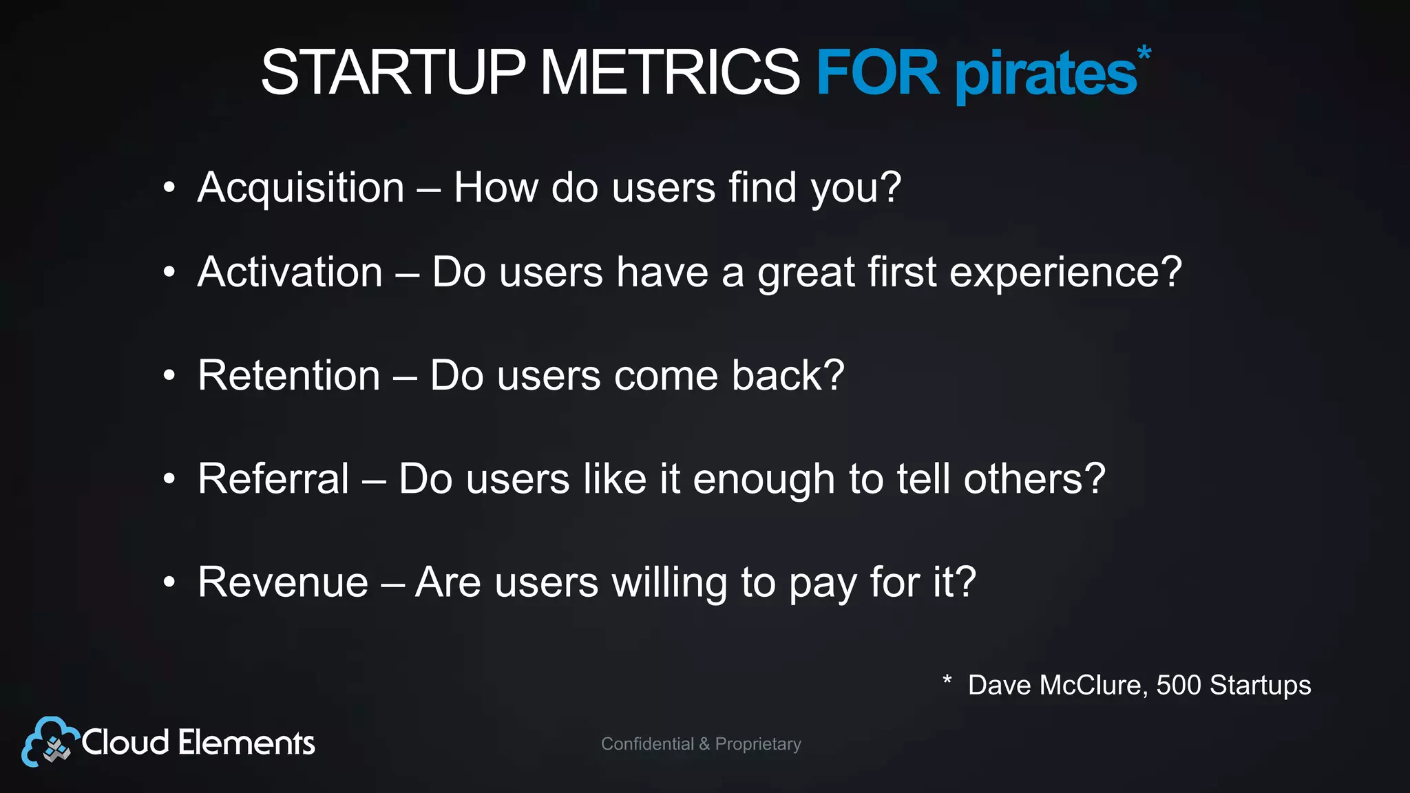 Confidential & Proprietary
STARTUP METRICS FOR pirates*
• Acquisition – How do users find you?
• Activation – Do users have a great first experience?
• Retention – Do users come back?
• Referral – Do users like it enough to tell others?
• Revenue – Are users willing to pay for it?
* Dave McClure, 500 Startups
 