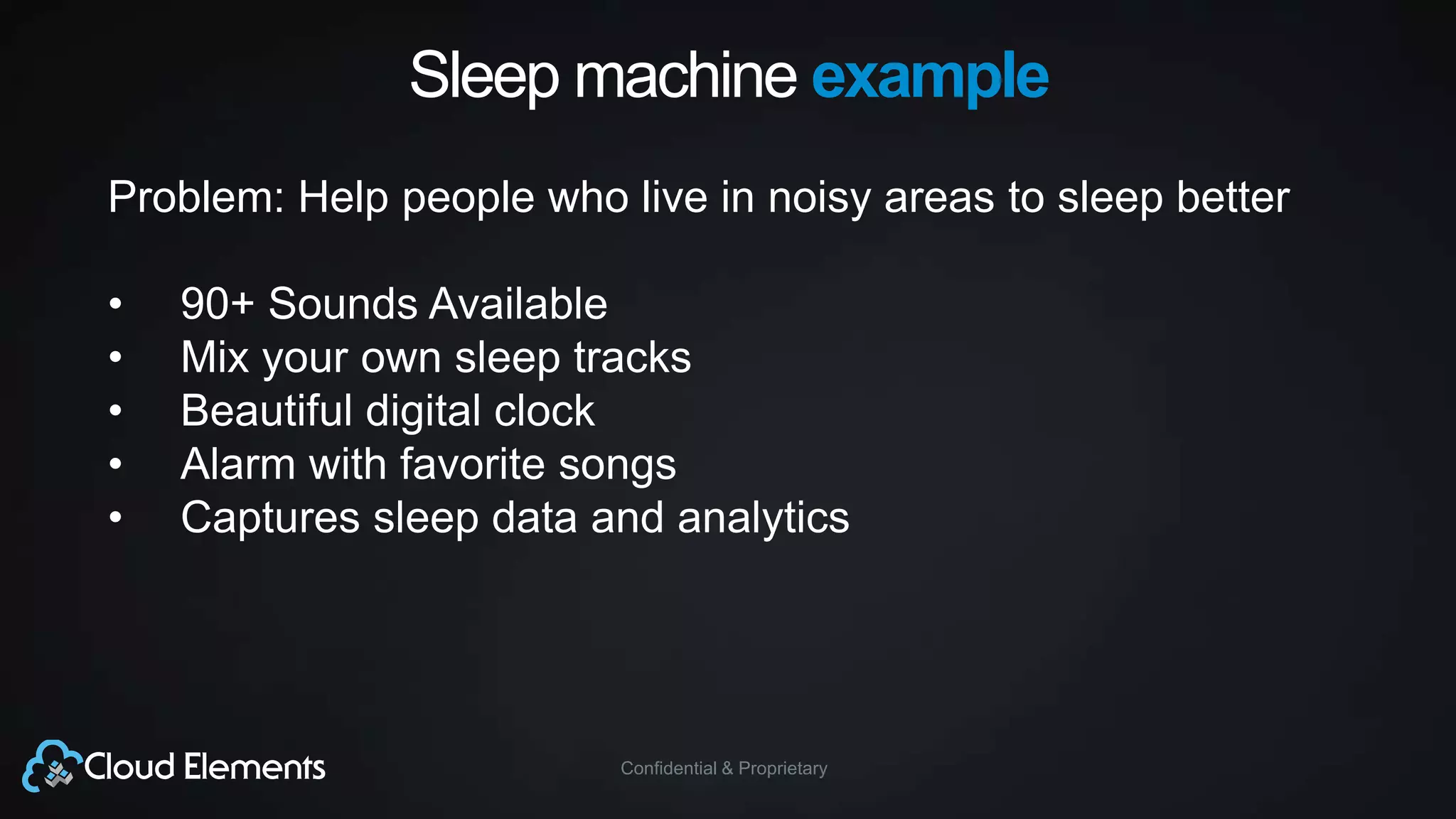 Confidential & Proprietary
Sleep machine example
Problem: Help people who live in noisy areas to sleep better
• 90+ Sounds Available
• Mix your own sleep tracks
• Beautiful digital clock
• Alarm with favorite songs
• Captures sleep data and analytics
 