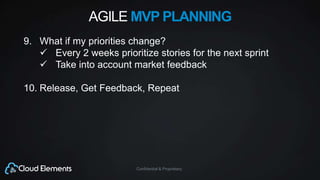 Confidential & Proprietary
AGILE MVP PLANNING
9. What if my priorities change?
 Every 2 weeks prioritize stories for the next sprint
 Take into account market feedback
10. Release, Get Feedback, Repeat
 