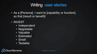 Confidential & Proprietary
Writing user stories
• As a [Persona]. I want to [capability or function],
so that [result or benefit]
• INVEST
• Independent
• Negotiable
• Valuable
• Estimated
• Small
• Testable
 