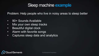 Confidential & Proprietary
Sleep machine example
Problem: Help people who live in noisy areas to sleep better
• 90+ Sounds Available
• Mix your own sleep tracks
• Beautiful digital clock
• Alarm with favorite songs
• Captures sleep data and analytics
 