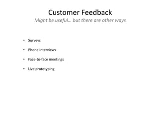 • Surveys
• Phone interviews
• Face-to-face meetings
• Live prototyping
Customer Feedback
Might be useful… but there are other ways