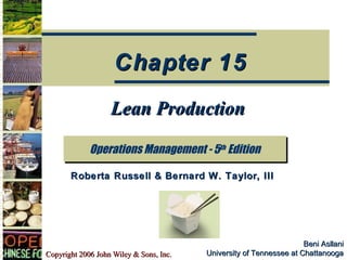 Chapter 15
                   Lean Production

             Operations Management -- 5th Edition
             Operations Management 5th Edition

       Roberta Russell & Bernard W. Taylor, III




                                                                     Beni Asllani
Copyright 2006 John Wiley & Sons, Inc.   University of Tennessee at Chattanooga
 