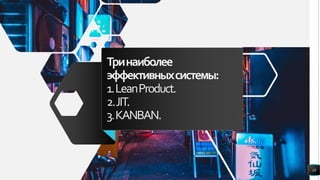 Тринаиболее
эффективныхсистемы:
1.LeanProduct.
2.JIT.
3.KANBAN.
10
 