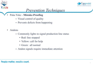 37
Prevention Techniques
• Poka Yoke - Mistake-Proofing
– Visual control of quality
– Prevents defects from happening
• Andons
– Commonly lights to signal production line status
• Red: line stopped
• Yellow: call for help
• Green: all normal
– Andon signals require immediate attention
 