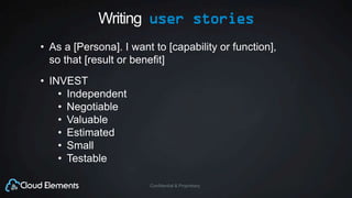 Confidential & Proprietary
Writing user stories
• As a [Persona]. I want to [capability or function],
so that [result or benefit]
• INVEST
• Independent
• Negotiable
• Valuable
• Estimated
• Small
• Testable
 