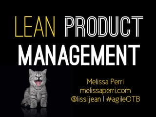 Lean Product 
Management 
Melissa Perri 
melissaperri.com 
@lissijean | #agileOTB 
 
