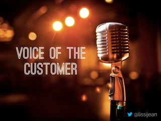 Voice of the 
customer 
@lissijean 
 