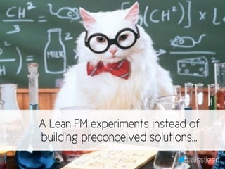 A Lean PM experiments instead of 
building preconceived solutions… 
@lissijean 
 