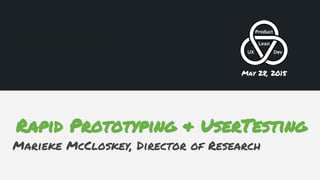 Rapid Prototyping & UserTesting
Marieke McCloskey, Director of Research
May 28, 2015
 