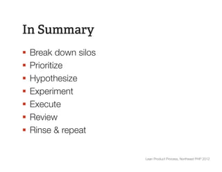 In Summary
§  Break down silos
§  Prioritize
§  Hypothesize
§  Experiment
§  Execute
§  Review
§  Rinse & repeat


                        Lean Product Process, Northeast PHP 2012
 