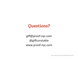 Questions?

giﬀ@proof-­‐nyc.com	
  
   @giﬀconstable	
  
www.proof-­‐nyc.com	
  


                     Lean Product Process, Northeast PHP 2012
 