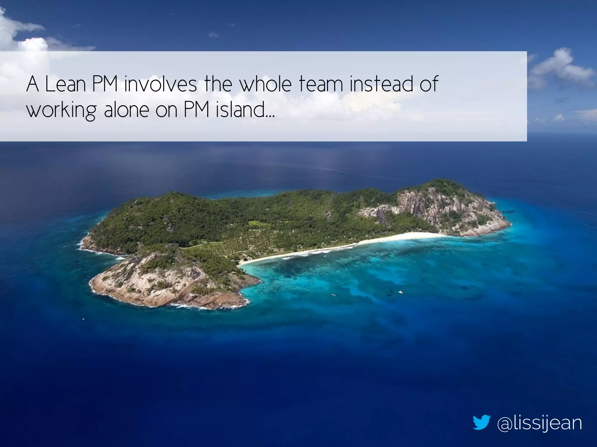 A Lean PM involves the whole team instead of 
working alone on PM island… 
@lissijean 
 