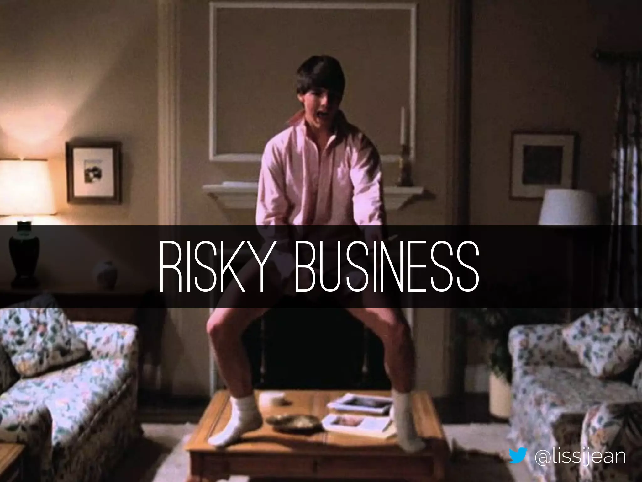 Risky Business 
@lissijean 
 