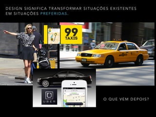 D E S I G N S I G N I F I C A T R A N S F O R M A R S I T U A Ç Õ E S E X I S T E N T E S
E M S I T U A Ç Õ E S P R E F E R I D A S .
O Q U E V E M D E P O I S ?
 