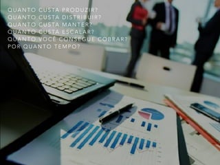 Q U A N T O C U S TA P R O D U Z I R ?
Q U A N T O C U S TA D I S T R I B U I R ?
Q U A N T O C U S TA M A N T E R ?
Q U A N T O C U S TA E S C A L A R ?
Q U A N T O V O C Ê C O N S E G U E C O B R A R ?
P O R Q U A N T O T E M P O ?
 