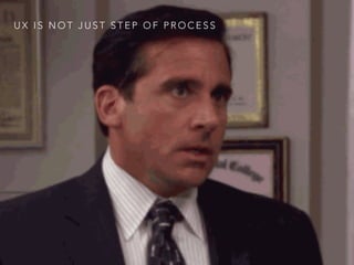 U X I S N O T J U S T S T E P O F P R O C E S S
 