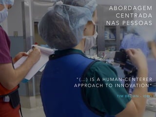 A B O R D A G E M
C E N T R A D A
N A S P E S S O A S
" ( … ) I S A H U M A N - C E N T E R E R
A P P R O A C H T O I N N O VAT I O N ”
T I M B R O W N - I D E O
 