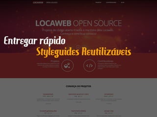 Entregar rápido
Styleguides Reutilizáveis
 