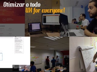 Otimizar o todo
UX for everyone!
 