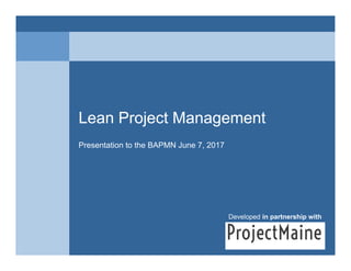 Lean Project ManagementLean Project Management
Presentation to the BAPMN June 7, 2017
Developed in partnership with
 