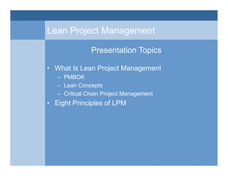 Lean Project Management
Presentation Topics
• What Is Lean Project Management
– PMBOK
– Lean Concepts
– Critical Chain Pro...